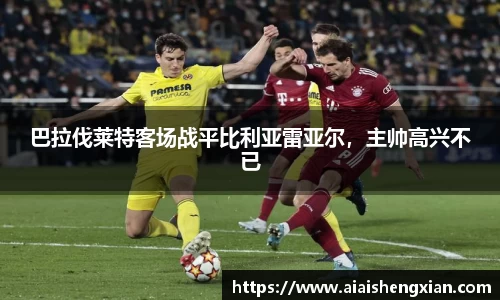 巴拉伐莱特客场战平比利亚雷亚尔，主帅高兴不已