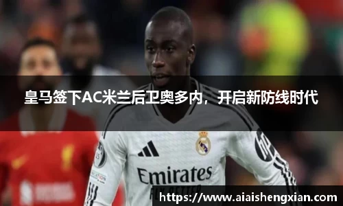 皇马签下AC米兰后卫奥多内，开启新防线时代