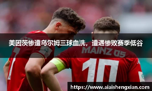 美因茨惨遭乌尔姆三球血洗，遭遇惨败赛季低谷