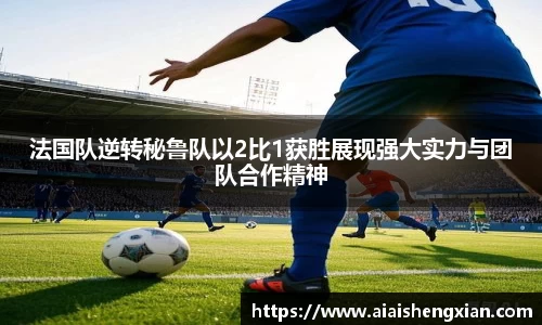 法国队逆转秘鲁队以2比1获胜展现强大实力与团队合作精神