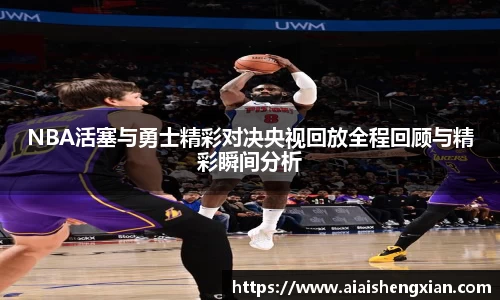 NBA活塞与勇士精彩对决央视回放全程回顾与精彩瞬间分析