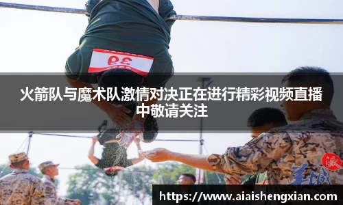 火箭队与魔术队激情对决正在进行精彩视频直播中敬请关注