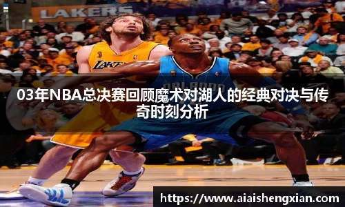 03年NBA总决赛回顾魔术对湖人的经典对决与传奇时刻分析
