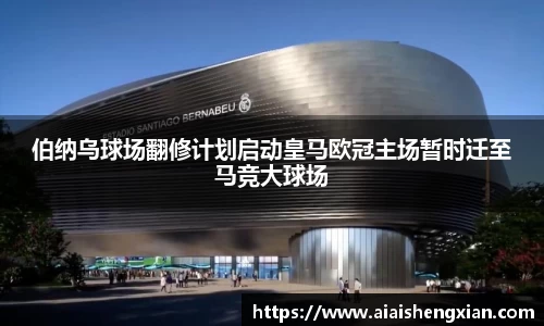 伯纳乌球场翻修计划启动皇马欧冠主场暂时迁至马竞大球场