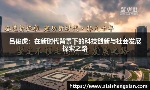 吕俊虎：在新时代背景下的科技创新与社会发展探索之路