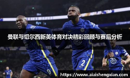 曼联与切尔西新英体育对决精彩回顾与赛后分析