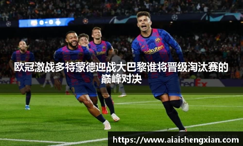欧冠激战多特蒙德迎战大巴黎谁将晋级淘汰赛的巅峰对决