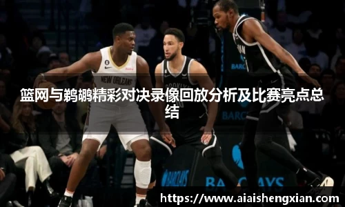 篮网与鹈鹕精彩对决录像回放分析及比赛亮点总结