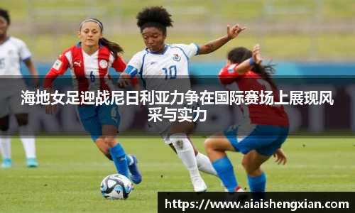 海地女足迎战尼日利亚力争在国际赛场上展现风采与实力