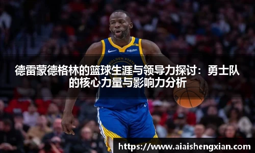 德雷蒙德格林的篮球生涯与领导力探讨：勇士队的核心力量与影响力分析