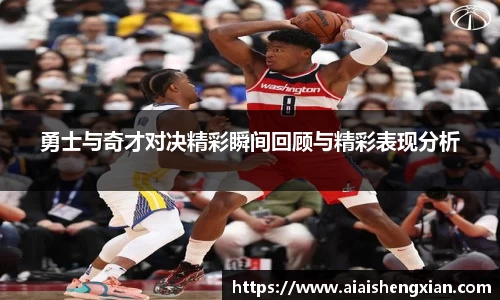 勇士与奇才对决精彩瞬间回顾与精彩表现分析