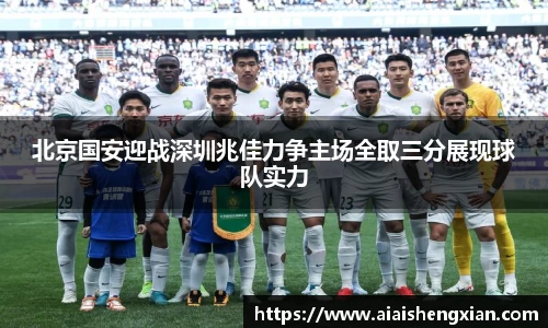 北京国安迎战深圳兆佳力争主场全取三分展现球队实力