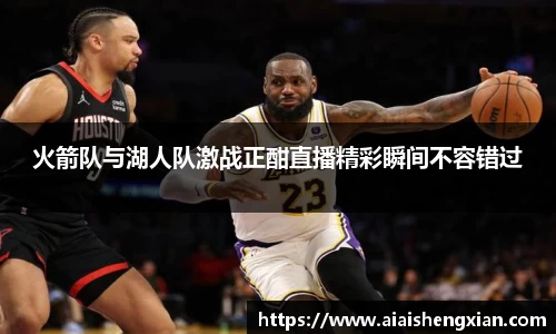 人生就是博火箭队与湖人队激战正酣直播精彩瞬间不容错过