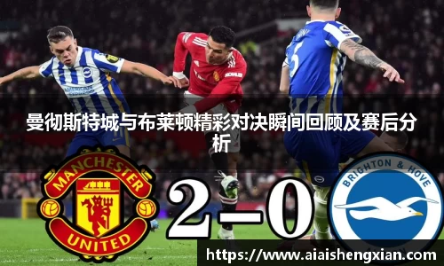 人生就是博曼彻斯特城与布莱顿精彩对决瞬间回顾及赛后分析