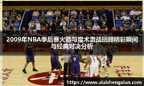 人生就是博2009年NBA季后赛火箭与魔术激战回顾精彩瞬间与经典对决分析