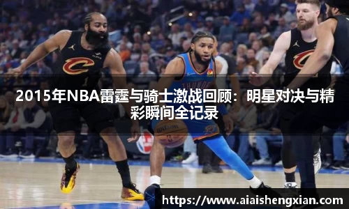 人生就是博2015年NBA雷霆与骑士激战回顾：明星对决与精彩瞬间全记录